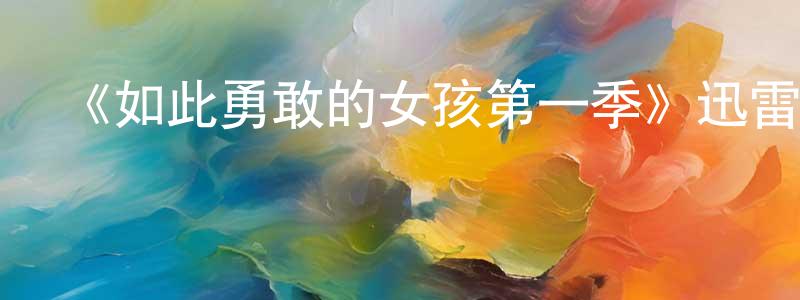 程立文發布《如此勇敢的女孩第一季》迅雷下載/在線觀看-都市情感-美劇天堂